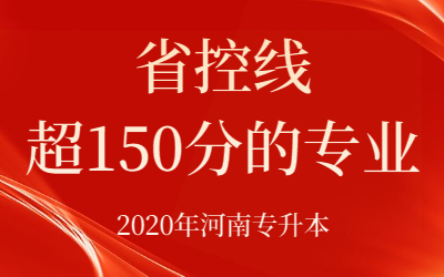 2020年河南专升本省控线超150分的专业都有哪些？