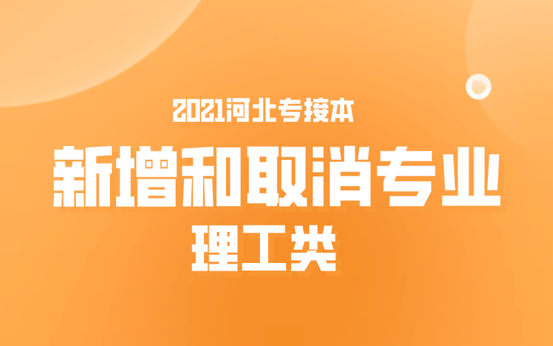 2021河北专接本理工类新增和取消专业.png