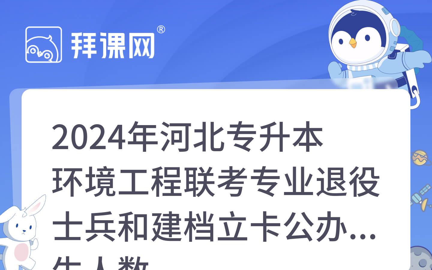 2024年河北专升本环境工程联考专业退役士兵和建档立卡公办招生人数