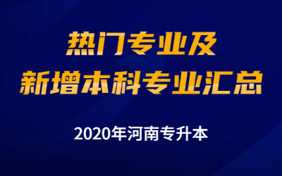 2020年河南专升本热门专业及新增本科专业汇总