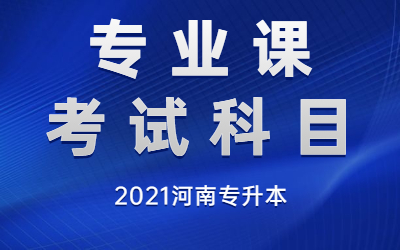 2021年河南专升本考试专业课考试科目已公布